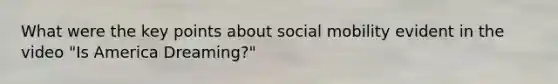 What were the key points about social mobility evident in the video "Is America Dreaming?"