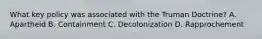 What key policy was associated with the Truman Doctrine? A. Apartheid B. Containment C. Decolonization D. Rapprochement