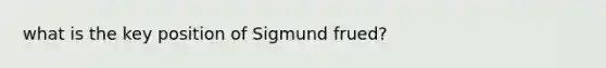 what is the key position of Sigmund frued?