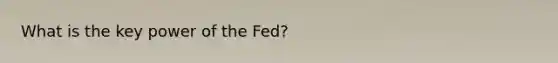 What is the key power of the Fed?