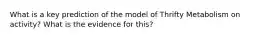 What is a key prediction of the model of Thrifty Metabolism on activity? What is the evidence for this?