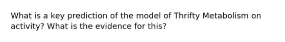 What is a key prediction of the model of Thrifty Metabolism on activity? What is the evidence for this?