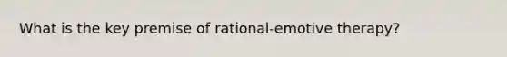 What is the key premise of rational-emotive therapy?