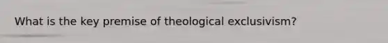 What is the key premise of theological exclusivism?