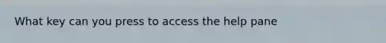 What key can you press to access the help pane