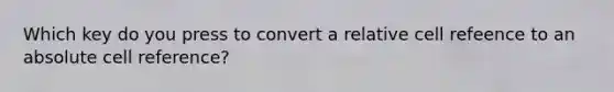 Which key do you press to convert a relative cell refeence to an absolute cell reference?