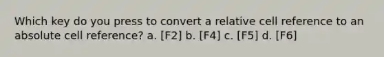 Which key do you press to convert a relative cell reference to an absolute cell reference? a. [F2] b. [F4] c. [F5] d. [F6]