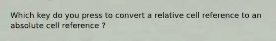 Which key do you press to convert a relative cell reference to an absolute cell reference ?