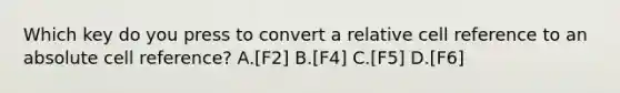 Which key do you press to convert a relative cell reference to an absolute cell reference? A.[F2] B.[F4] C.[F5] D.[F6]