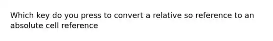 Which key do you press to convert a relative so reference to an absolute cell reference