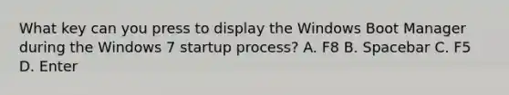 What key can you press to display the Windows Boot Manager during the Windows 7 startup process? A. F8 B. Spacebar C. F5 D. Enter