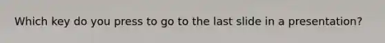 Which key do you press to go to the last slide in a presentation?