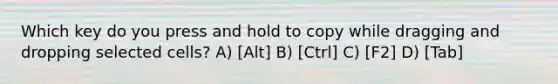 Which key do you press and hold to copy while dragging and dropping selected cells? A) [Alt] B) [Ctrl] C) [F2] D) [Tab]