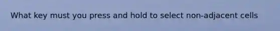 What key must you press and hold to select non-adjacent cells