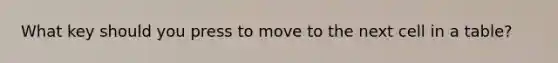 What key should you press to move to the next cell in a table?