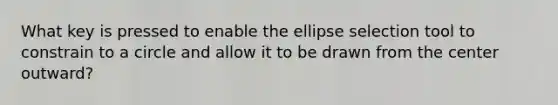 What key is pressed to enable the ellipse selection tool to constrain to a circle and allow it to be drawn from the center outward?