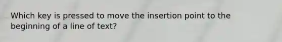 Which key is pressed to move the insertion point to the beginning of a line of text?