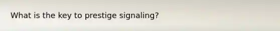 What is the key to prestige signaling?