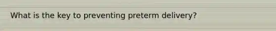 What is the key to preventing preterm delivery?