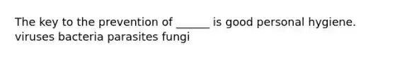 The key to the prevention of ______ is good personal hygiene. viruses bacteria parasites fungi
