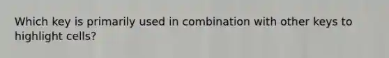 Which key is primarily used in combination with other keys to highlight cells?