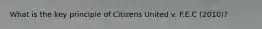 What is the key principle of Citizens United v. F.E.C (2010)?