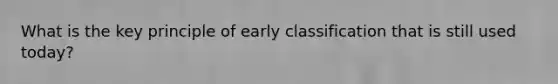 What is the key principle of early classification that is still used today?