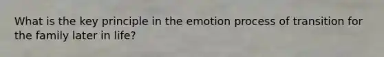 What is the key principle in the emotion process of transition for the family later in life?