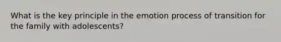 What is the key principle in the emotion process of transition for the family with adolescents?