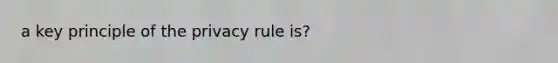 a key principle of the privacy rule is?