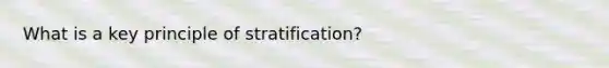 What is a key principle of stratification?