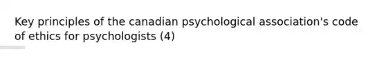 Key principles of the canadian psychological association's code of ethics for psychologists (4)