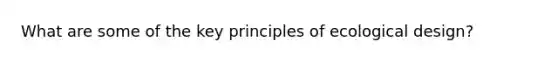 What are some of the key principles of ecological design?