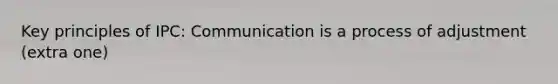 Key principles of IPC: Communication is a process of adjustment (extra one)