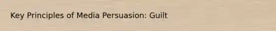 Key Principles of Media Persuasion: Guilt