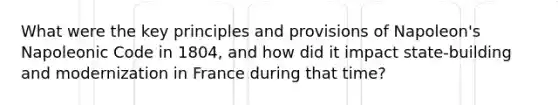 What were the key principles and provisions of Napoleon's Napoleonic Code in 1804, and how did it impact state-building and modernization in France during that time?