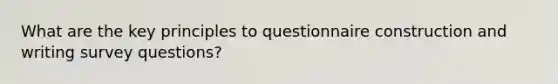 What are the key principles to questionnaire construction and writing survey questions?