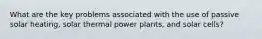 What are the key problems associated with the use of passive solar heating, solar thermal power plants, and solar cells?