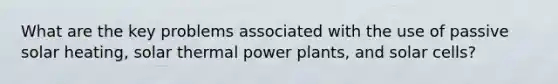 What are the key problems associated with the use of passive solar heating, solar thermal power plants, and solar cells?