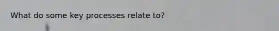 What do some key processes relate to?