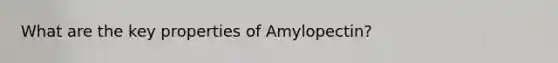 What are the key properties of Amylopectin?