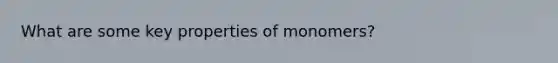 What are some key properties of monomers?