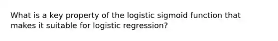 What is a key property of the logistic sigmoid function that makes it suitable for logistic regression?