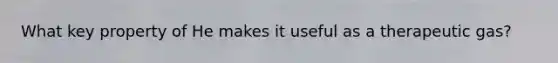 What key property of He makes it useful as a therapeutic gas?