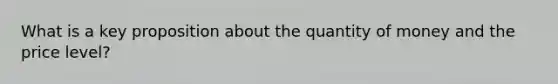 What is a key proposition about the quantity of money and the price level?