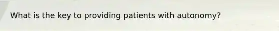 What is the key to providing patients with autonomy?