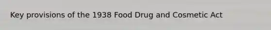 Key provisions of the 1938 Food Drug and Cosmetic Act