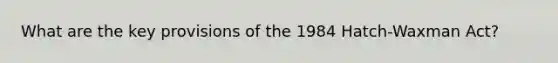 What are the key provisions of the 1984 Hatch-Waxman Act?