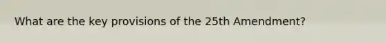 What are the key provisions of the 25th Amendment?