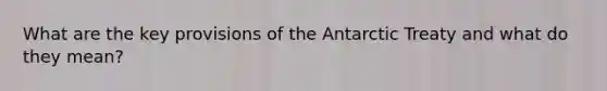 What are the key provisions of the Antarctic Treaty and what do they mean?